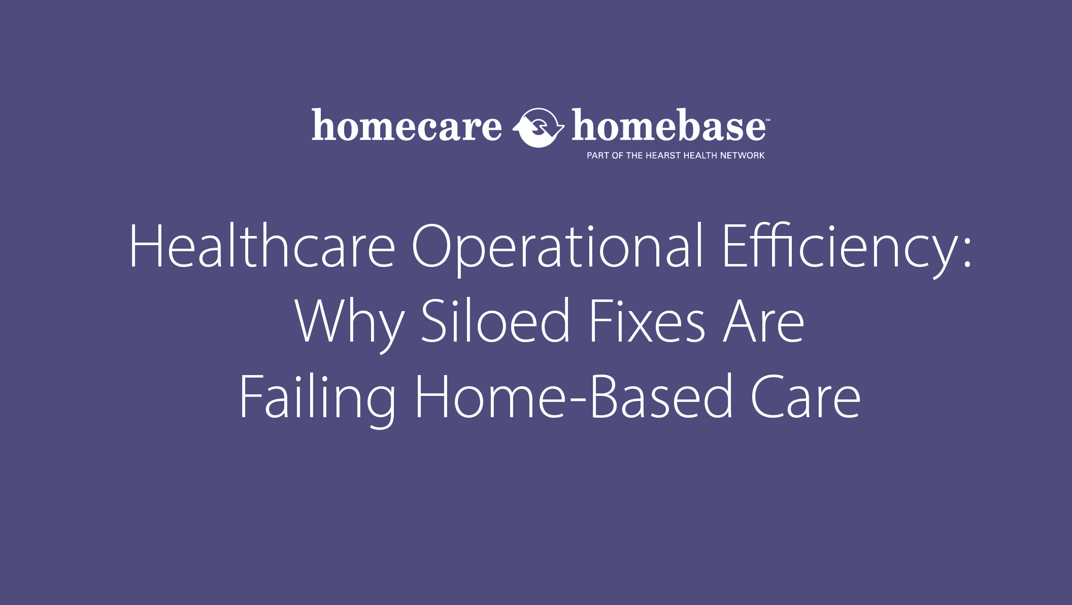 Healthcare Operational Efficiency: Why Siloed Fixes Are Failing Home-Based Care