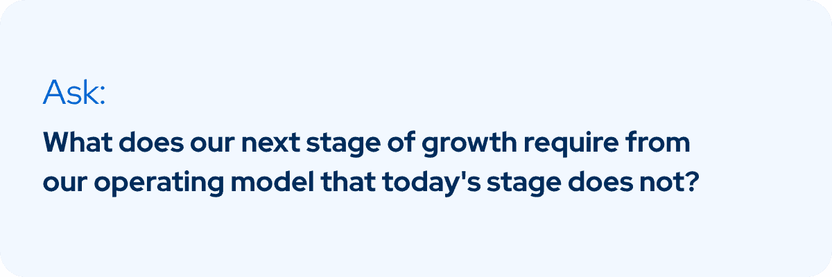 Ask what your next stage of growth requires from your operating model that today's stage does not.